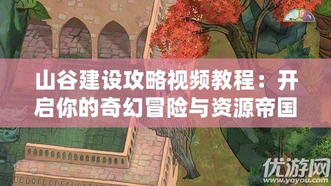山谷建設(shè)攻略視頻教程：開啟你的奇幻冒險(xiǎn)與資源帝國(guó)