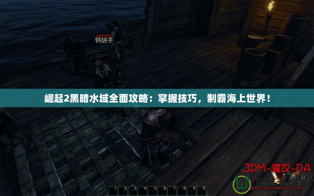 崛起2黑暗水域全面攻略：掌握技巧，制霸海上世界！