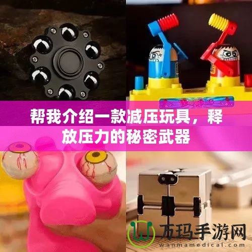 幫我介紹一款減壓玩具，釋放壓力的秘密武器