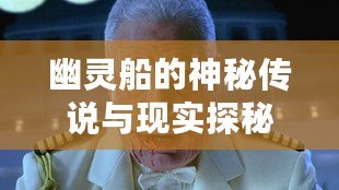 幽靈船的神秘傳說與現(xiàn)實探秘：為何它們一直吸引人類的目光？