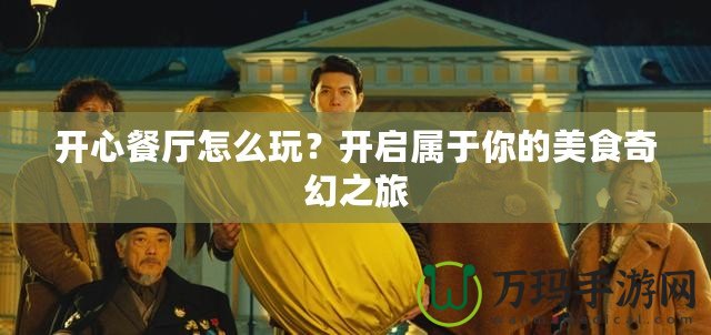 開(kāi)心餐廳怎么玩？開(kāi)啟屬于你的美食奇幻之旅