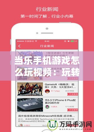 當(dāng)樂手機游戲怎么玩視頻：玩轉(zhuǎn)游戲世界，掌握技巧，輕松成為高手