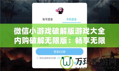 微信小游戲破解版游戲大全內(nèi)購破解無限版：暢享無限樂趣，輕松獲取所有資源