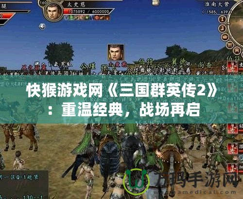 快猴游戲網(wǎng)《三國(guó)群英傳2》：重溫經(jīng)典，戰(zhàn)場(chǎng)再啟
