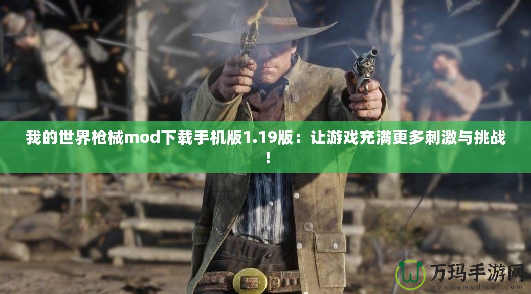 我的世界槍械mod下載手機(jī)版1.19版：讓游戲充滿更多刺激與挑戰(zhàn)！