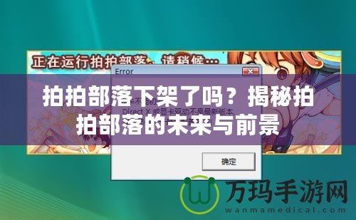 拍拍部落下架了嗎？揭秘拍拍部落的未來(lái)與前景