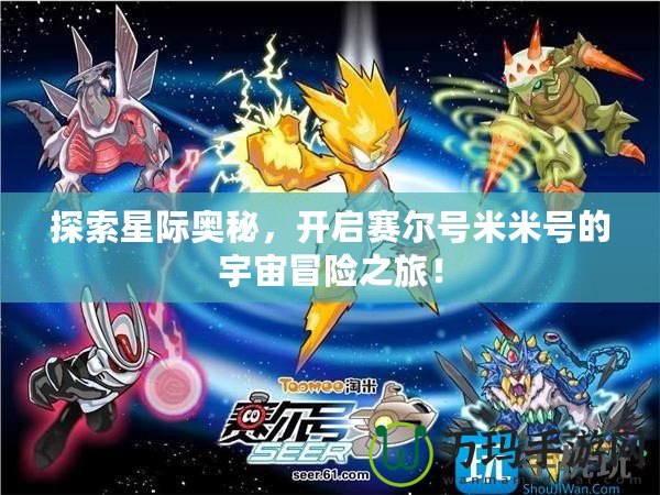 探索星際奧秘，開(kāi)啟賽爾號(hào)米米號(hào)的宇宙冒險(xiǎn)之旅！