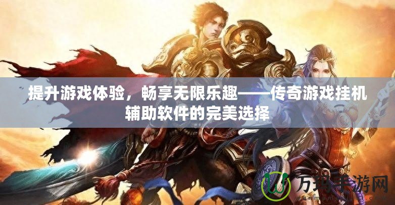 提升游戲體驗(yàn)，暢享無限樂趣——傳奇游戲掛機(jī)輔助軟件的完美選擇