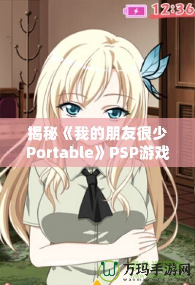 揭秘《我的朋友很少Portable》PSP游戲隱藏結(jié)局，別錯(cuò)過這份驚喜！