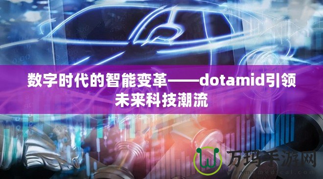 數(shù)字時(shí)代的智能變革——dotamid引領(lǐng)未來科技潮流