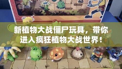 新植物大戰(zhàn)僵尸玩具，帶你進(jìn)入瘋狂植物大戰(zhàn)世界！