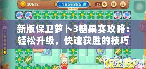 新版保衛(wèi)蘿卜3糖果賽攻略：輕松升級，快速獲勝的技巧分享