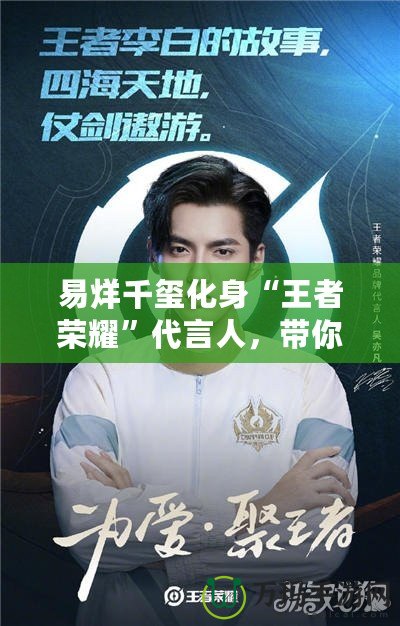 易烊千璽化身“王者榮耀”代言人，帶你走進虛擬與現(xiàn)實交織的游戲世界