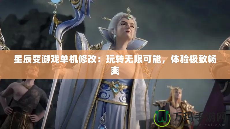 星辰變游戲單機(jī)修改：玩轉(zhuǎn)無限可能，體驗極致暢爽