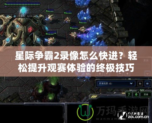 星際爭(zhēng)霸2錄像怎么快進(jìn)？輕松提升觀賽體驗(yàn)的終極技巧！