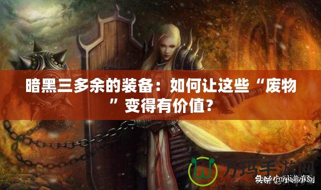 暗黑三多余的裝備：如何讓這些“廢物”變得有價(jià)值？