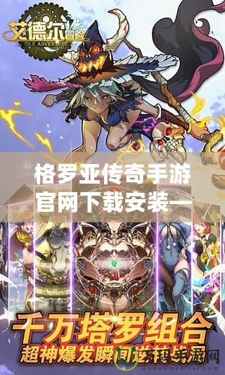 格羅亞傳奇手游官網(wǎng)下載安裝——暢享極致冒險，開啟你的英雄征程