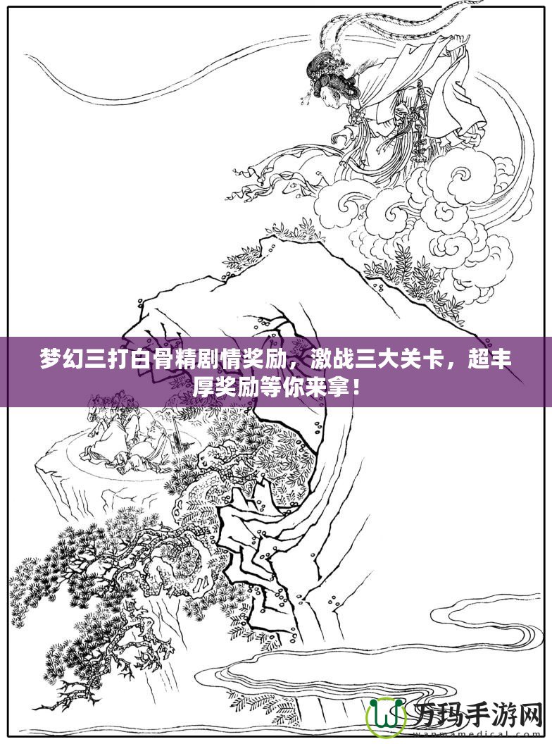 夢幻三打白骨精劇情獎勵，激戰(zhàn)三大關(guān)卡，超豐厚獎勵等你來拿！