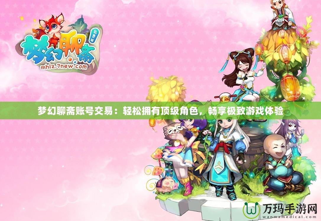 夢幻聊齋賬號交易：輕松擁有頂級角色，暢享極致游戲體驗