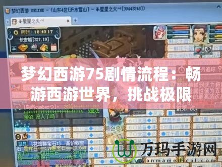 夢幻西游75劇情流程：暢游西游世界，挑戰(zhàn)極限之旅