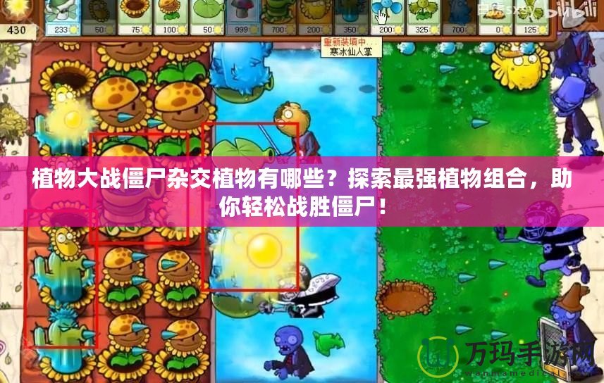 植物大戰(zhàn)僵尸雜交植物有哪些？探索最強植物組合，助你輕松戰(zhàn)勝僵尸！