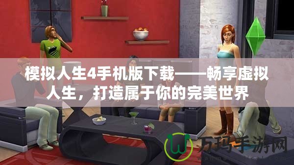 模擬人生4手機版下載——暢享虛擬人生，打造屬于你的完美世界