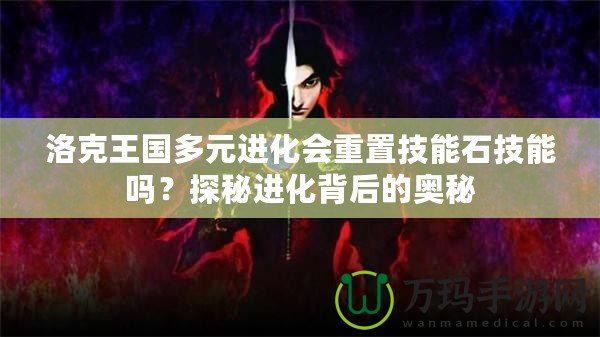 洛克王國多元進化會重置技能石技能嗎？探秘進化背后的奧秘