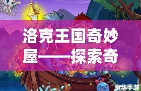 洛克王國奇妙屋——探索奇幻世界，開啟無盡冒險