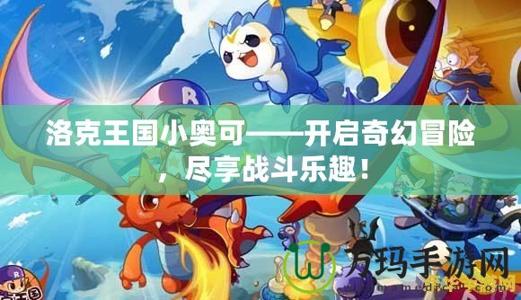 洛克王國(guó)小奧可——開啟奇幻冒險(xiǎn)，盡享戰(zhàn)斗樂趣！