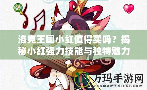 洛克王國小紅值得買嗎？揭秘小紅強力技能與獨特魅力