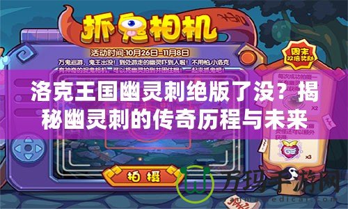 洛克王國幽靈刺絕版了沒？揭秘幽靈刺的傳奇歷程與未來價(jià)值