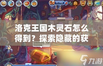 洛克王國木靈石怎么得到？探索隱藏的獲取方法！