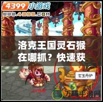 洛克王國靈石猴在哪抓？快速獲取靈石猴攻略分享