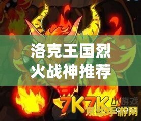 洛克王國(guó)烈火戰(zhàn)神推薦性格怎么選，助你打造最強(qiáng)戰(zhàn)力！