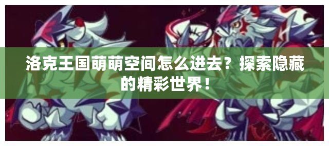 洛克王國萌萌空間怎么進(jìn)去？探索隱藏的精彩世界！