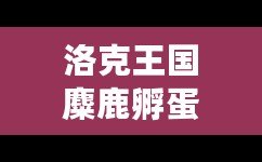 洛克王國麋鹿孵蛋遺傳，開啟奇幻冒險的新篇章