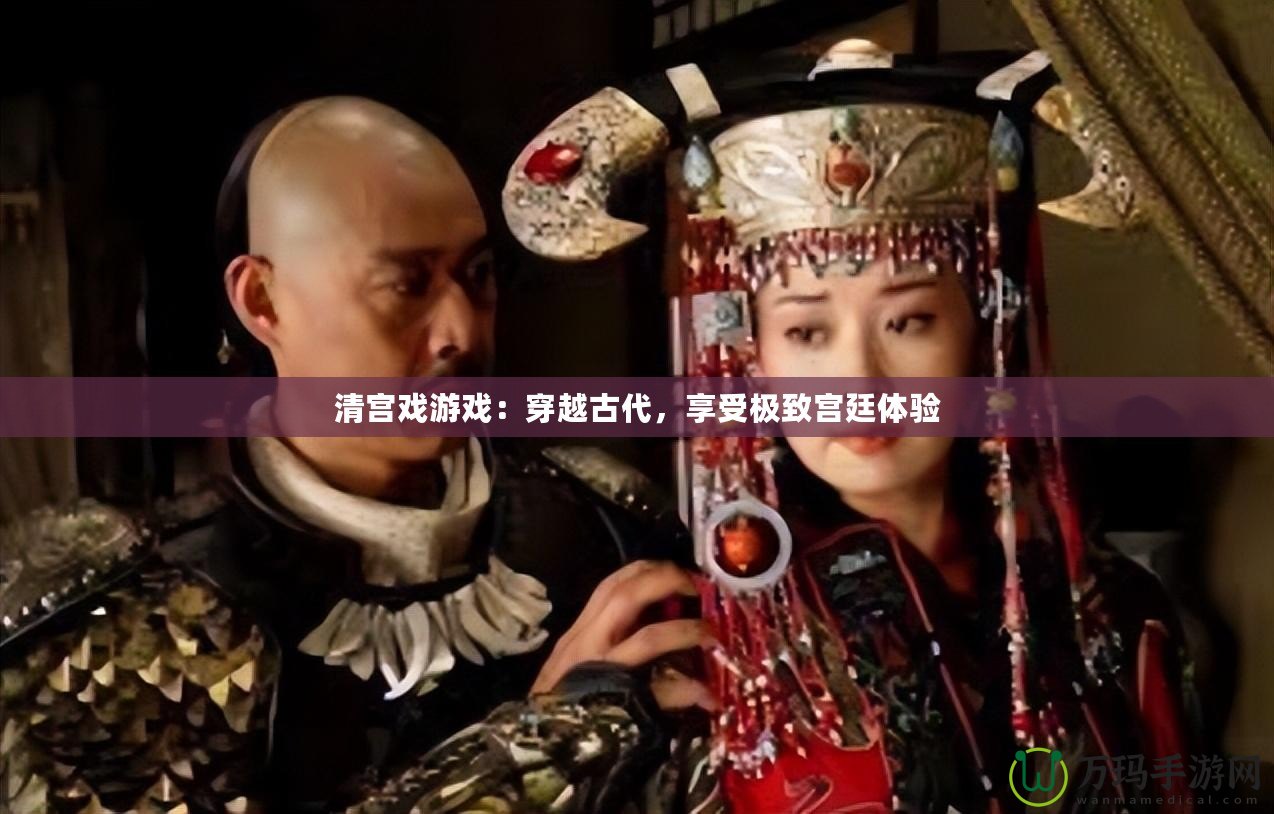 清宮戲游戲：穿越古代，享受極致宮廷體驗