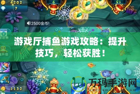 游戲廳捕魚(yú)游戲攻略：提升技巧，輕松獲勝！