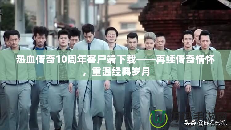 熱血傳奇10周年客戶端下載——再續(xù)傳奇情懷，重溫經(jīng)典歲月