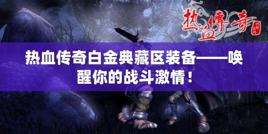熱血傳奇白金典藏區(qū)裝備——喚醒你的戰(zhàn)斗激情！