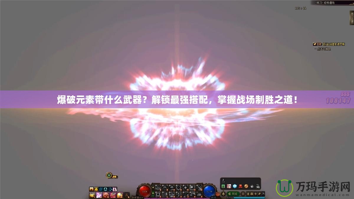 爆破元素帶什么武器？解鎖最強(qiáng)搭配，掌握戰(zhàn)場制勝之道！