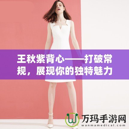 王秋紫背心——打破常規(guī)，展現(xiàn)你的獨(dú)特魅力！