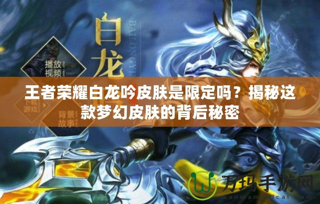 王者榮耀白龍吟皮膚是限定嗎？揭秘這款夢幻皮膚的背后秘密
