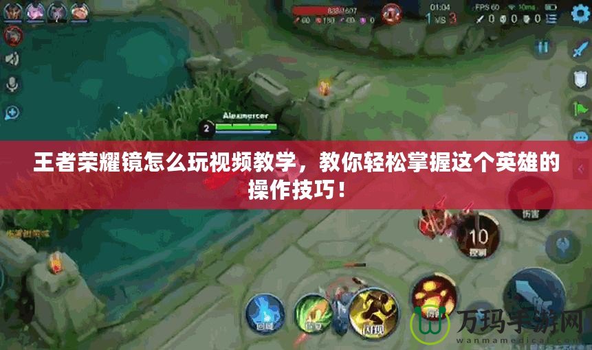 王者榮耀鏡怎么玩視頻教學(xué)，教你輕松掌握這個(gè)英雄的操作技巧！