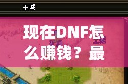 現(xiàn)在DNF怎么賺錢？最新賺錢技巧大揭秘！