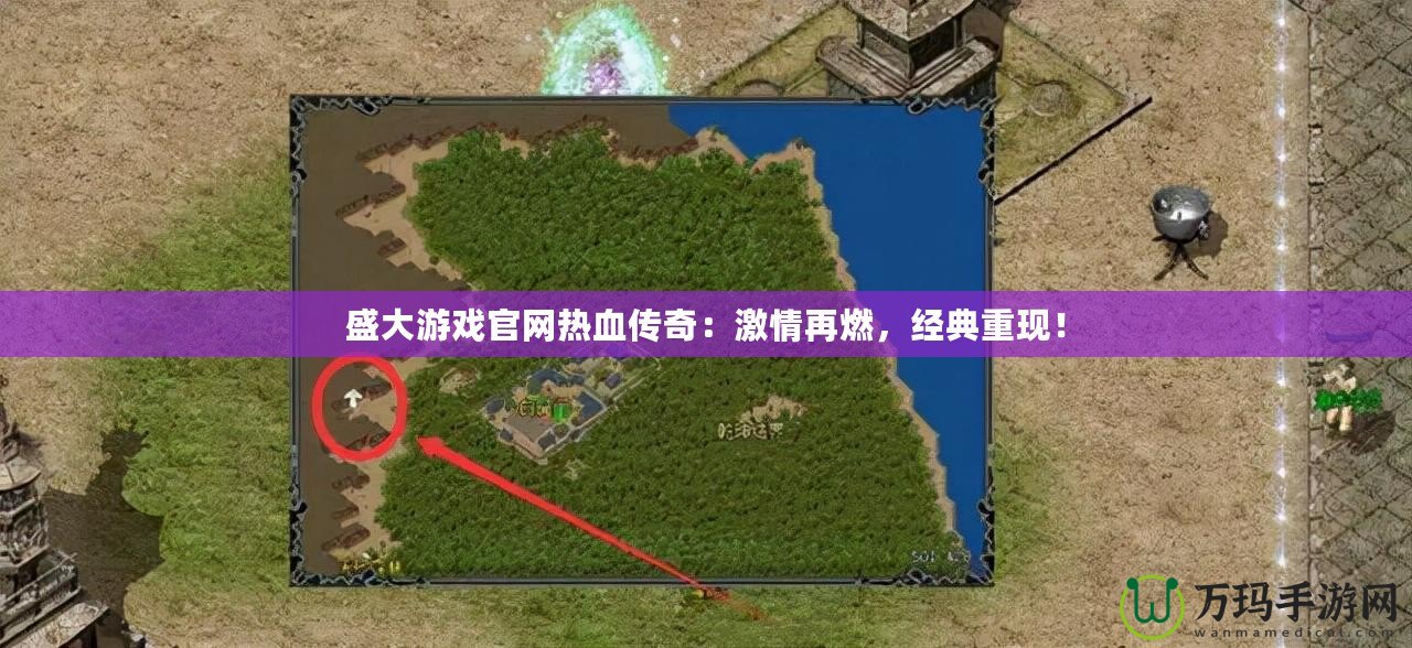 盛大游戲官網(wǎng)熱血傳奇：激情再燃，經(jīng)典重現(xiàn)！
