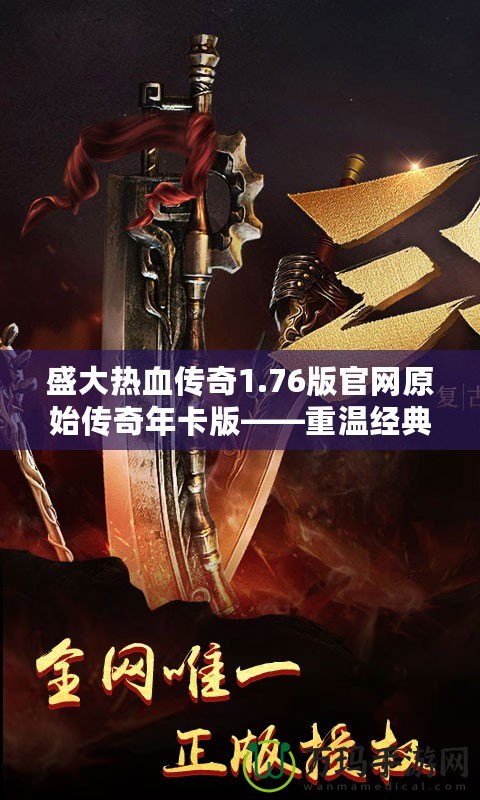 盛大熱血傳奇1.76版官網(wǎng)原始傳奇年卡版——重溫經(jīng)典，榮耀再起！