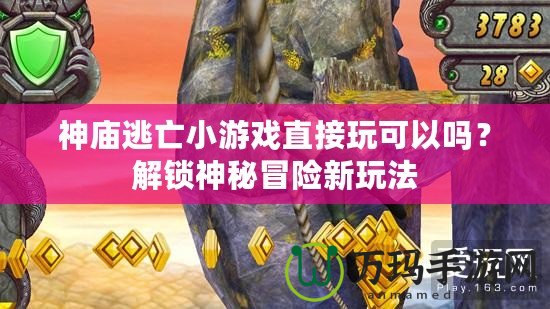神廟逃亡小游戲直接玩可以嗎？解鎖神秘冒險(xiǎn)新玩法