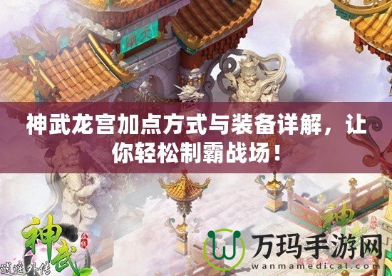 神武龍宮加點方式與裝備詳解，讓你輕松制霸戰(zhàn)場！