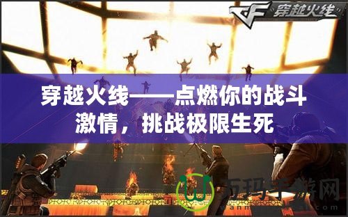 穿越火線——點燃你的戰(zhàn)斗激情，挑戰(zhàn)極限生死